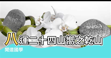 巽山乾向八運|聞道國學：八運二十四山向之乾山巽向和巽山乾向